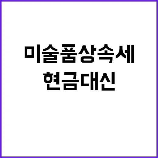 미술품 상속세 현금…