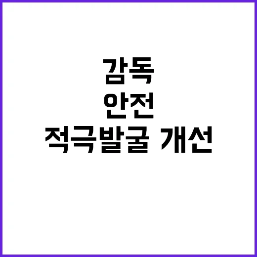 산업안전보건 감독 적극 발굴·개선의 진실 공개!