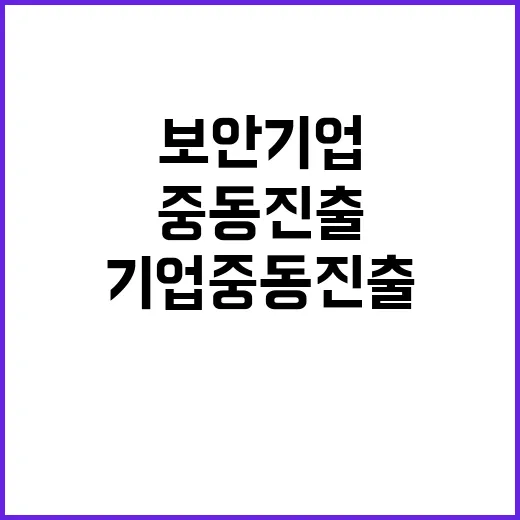 보안기업 중동 진출 기회 마련한 사실 공개!