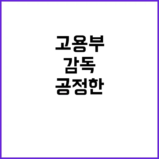 공정한 근로감독 고…