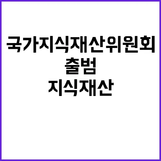 지식재산 출범…국가지식재산위원회 글로벌 대응 강화!