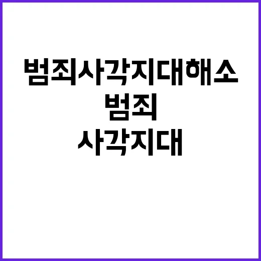 재난 대응 ‘원팀’ 구성… 범죄 사각지대 해소!