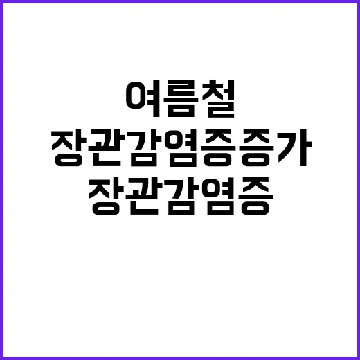 장관감염증 증가 여름철 오염물 섭취 주의!