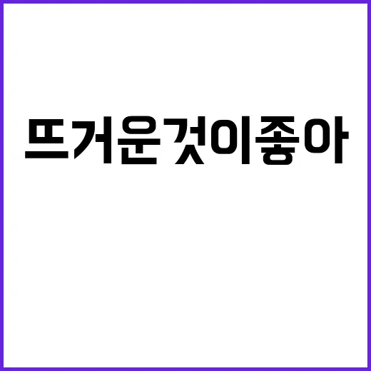 뜨거운 것이 좋아