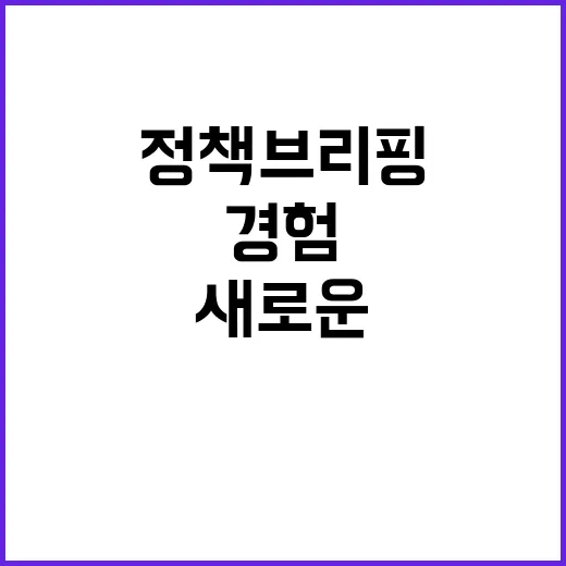 정책 브리핑 더 넓은 시선의 새로운 경험!