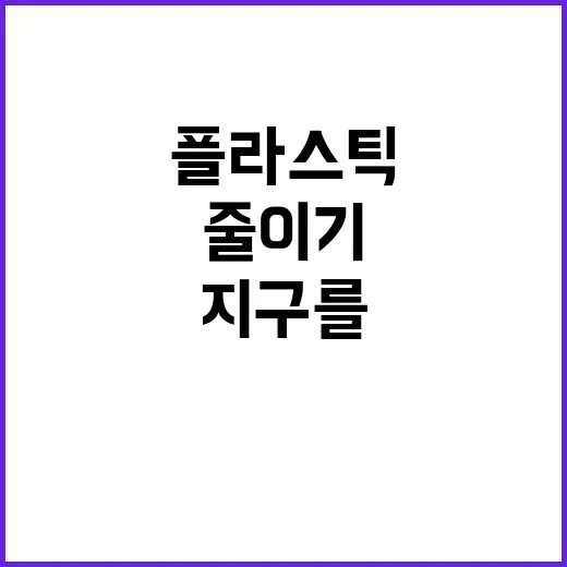 플라스틱 줄이기 지구를 위해 꼭 해야 할 이유!