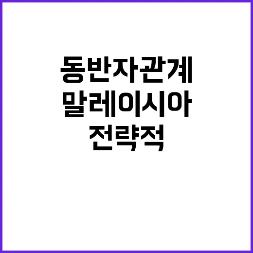 전략적 동반자 관계 한말레이시아 협력 강화 소식!