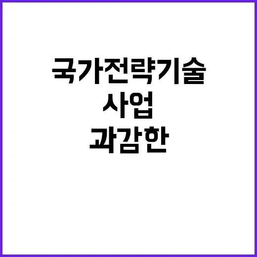 핵심사업 국가전략기술 과감한 지원에 대하여 알아보세요!