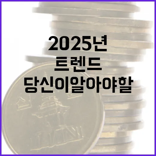 2025년 트렌드 당신이 알아야 할 것들!