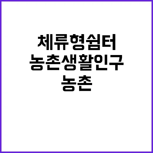 체류형 쉼터, 농촌 생활인구 증가 기대!