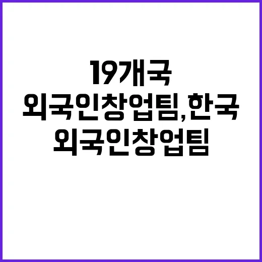 외국인 창업팀, 한국 정착할 19개국 지원!