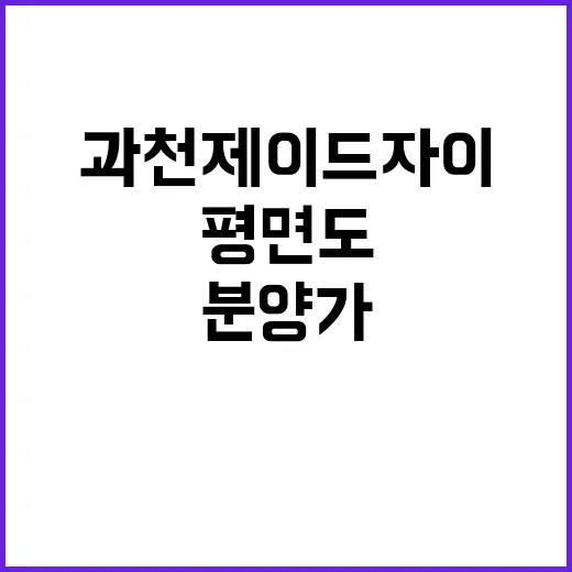 과천제이드자이 분양가와 평면도 예비 청약자 주목!