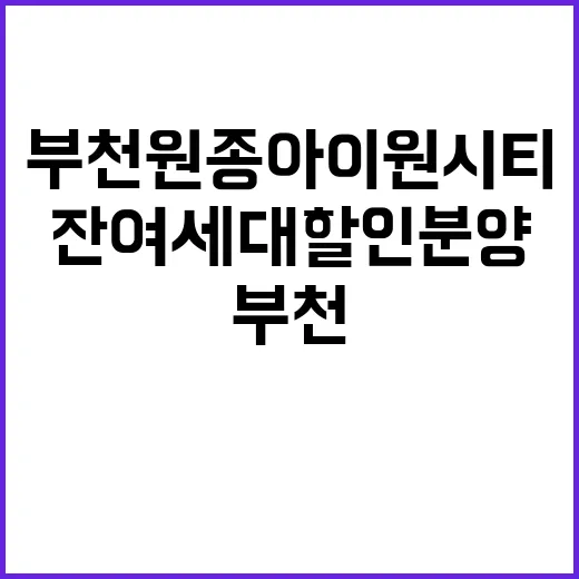 부천 원종 아이원시티 잔여세대 할인분양 기회 놓치지 마세요!