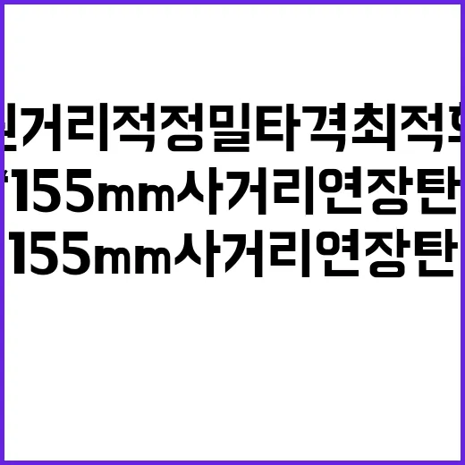 ‘155mm사거리연장탄’ 원거리 적 정밀타격 최적화 성공!