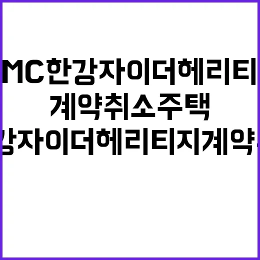 DMC한강자이더헤리티지 계약취소주택 기회 놓치지 마세요!