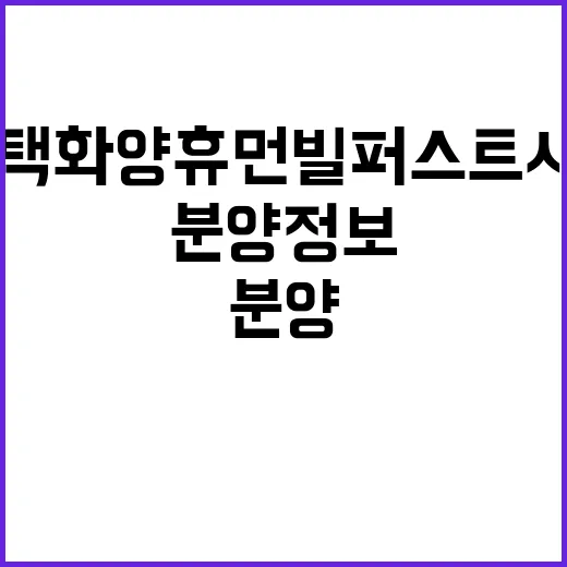 평택화양 휴먼빌 퍼스트시티 최신 분양정보 청약일 언제?