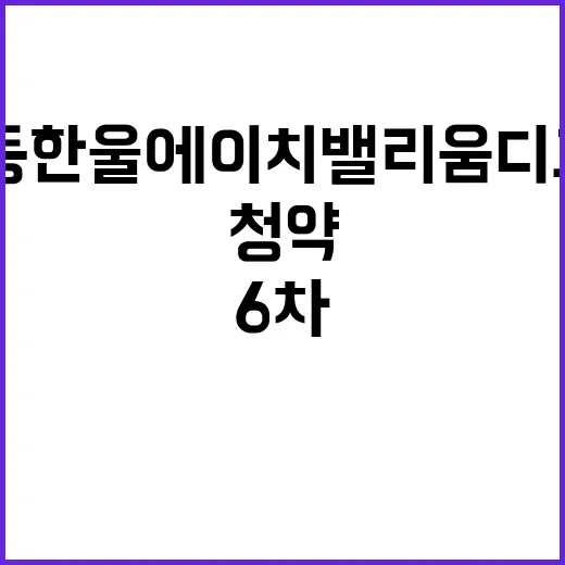 심곡본동 한울 에이치밸리움 디그니어스(6차) 청약 일정 확인하세요!