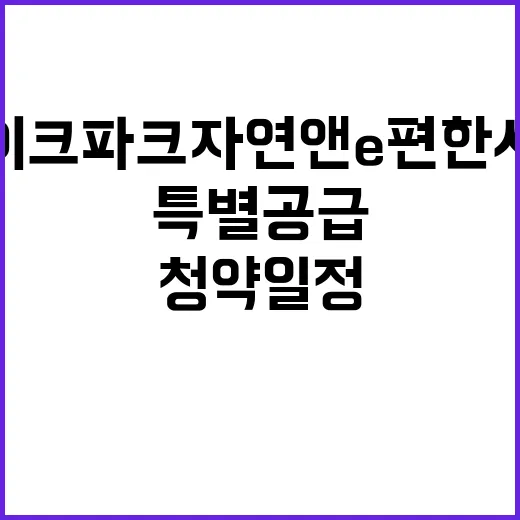 동탄레이크파크 자연앤 e편한세상 청약 일정과 특별공급 안내