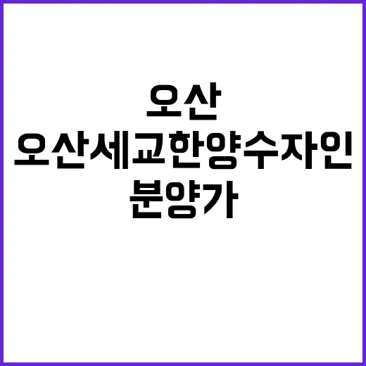 오산세교 한양수자인 분양가 일정 공고 놓치지 마세요!