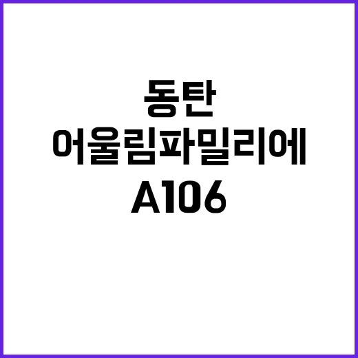 동탄 A106 어울림 파밀리에 청약 일정과 혜택 공개!