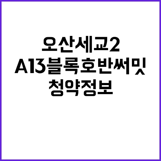 오산세교2 A13블록 호반써밋 사전청약 정보와 팁