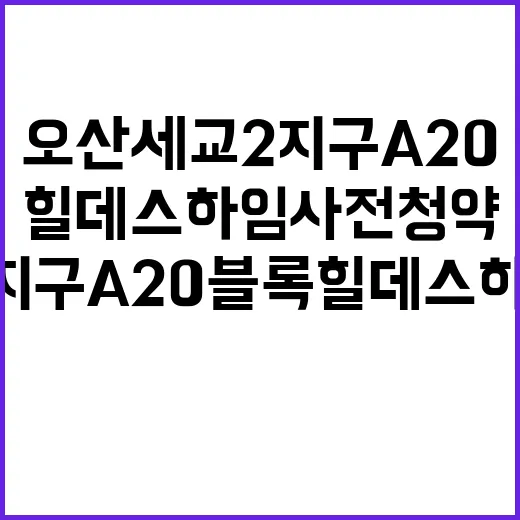 오산 세교2지구 A20블록 힐데스하임 사전청약 조건은?