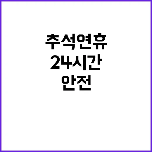 추석 연휴 안전 24시간 상황관리 체계 유지!