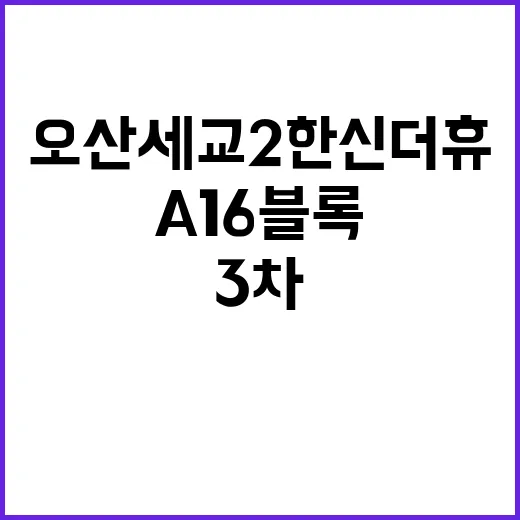 오산세교2 한신더휴(A16블록)(3차) 분양 정보 빠른 확인!