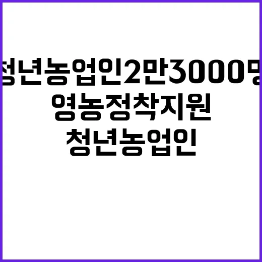 청년농업인 2만 3000명 내년 영농정착지원 확대!