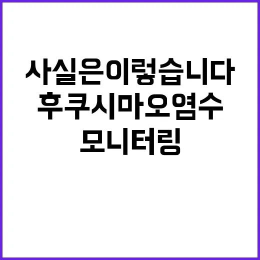 후쿠시마 오염수 모니터링 진행 중 사실은 이렇습니다!