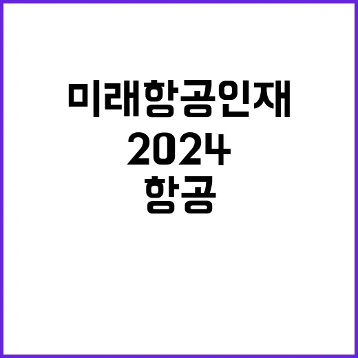 2024 JOB FAIR 미래 항공 인재를 찾는다!