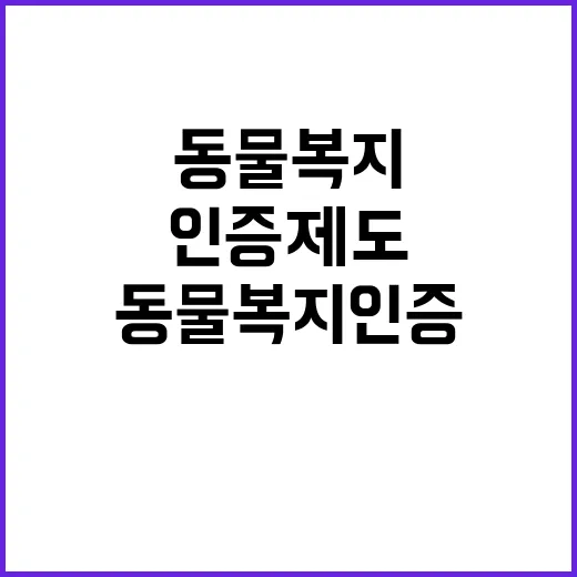 동물복지 인증 제도 개선 확대 중이다!