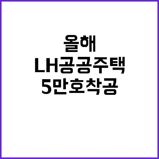 LH 공공주택 올해 5만 호 착공 소식 공개!