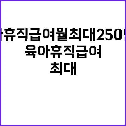 육아휴직급여 월 최대 250만원 지원 소식!