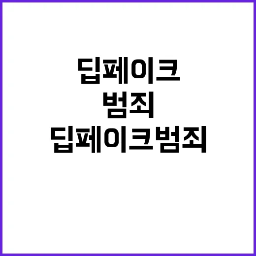 “딥페이크 범죄 삭제 기회 지금 바로 잡아라!”