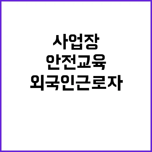 화재 위험 사업장 외국인 근로자 안전교육 강화!