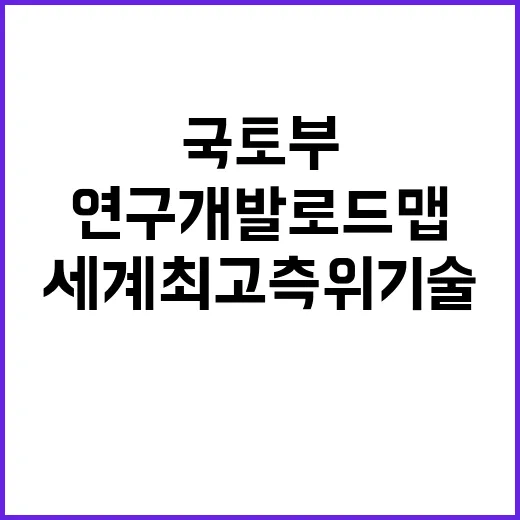 세계 최고 측위기술 국토부 연구개발 로드맵 공개!