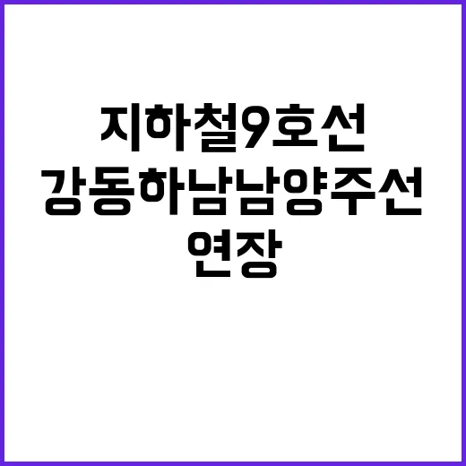 강동하남남양주선 개통 지하철 9호선 연장!