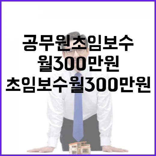 공무원 초임보수 월 300만원 인상 언제부터?