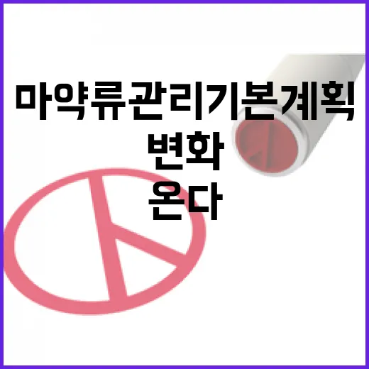 마약류 관리 기본계획 큰 변화가 온다!