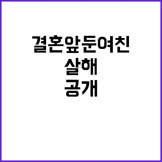 결혼 앞둔 여친 살해 충격적 이유 공개!