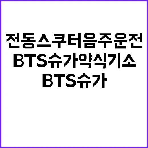 전동스쿠터 음주운전 BTS 슈가 약식기소 소식!