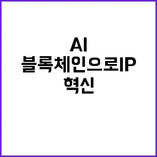 AI 혁신 블록체인으로 IP 창작자 보호한다!