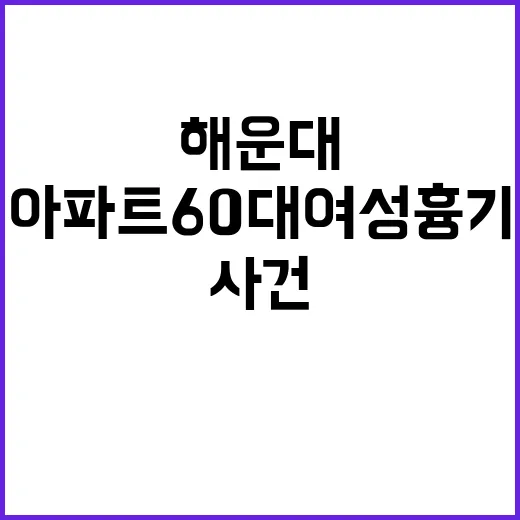 해운대 아파트 60대 여성 흉기에 찔린 사건 발생!