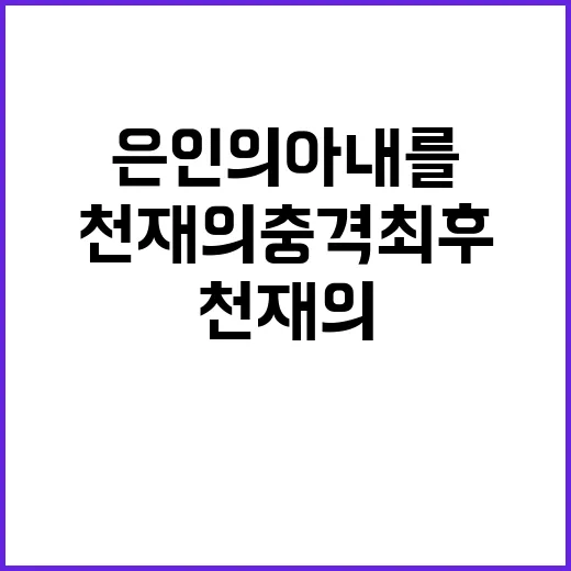 천재의 충격 최후 은인의 아내를 넘보다!