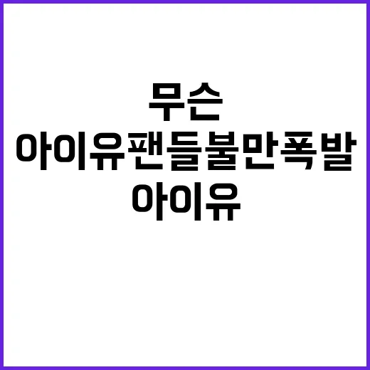 아이유 팬들 불만 폭발 무슨 사연일까?