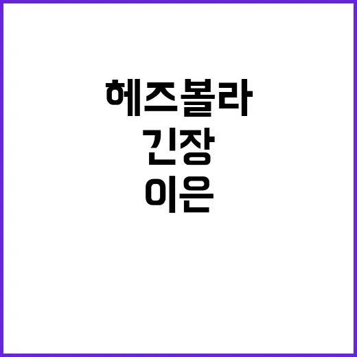 헤즈볼라 전면전 최후통첩에 이은 긴장 고조!