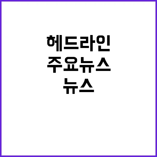 헤드라인 오늘의 주요 뉴스와 정보 대공개!