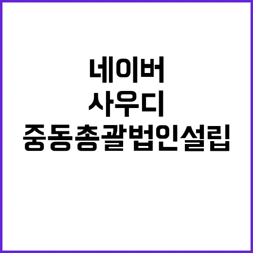 사우디 네이버 중동 총괄 법인 설립 소식!