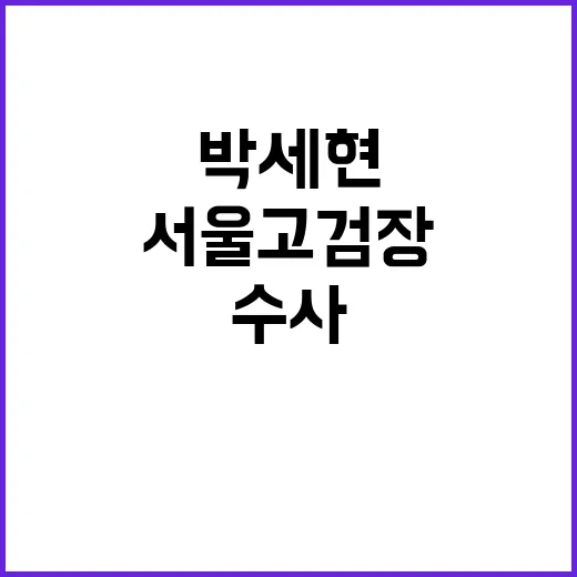 신속한 수사 박세현 신임 서울고검장 목표 공개!